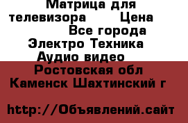Матрица для телевизора 46“ › Цена ­ 14 000 - Все города Электро-Техника » Аудио-видео   . Ростовская обл.,Каменск-Шахтинский г.